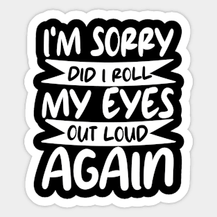 i'm sorry did i roll my eyes out loud again Sticker